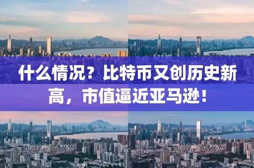 什么情況？比特幣又創歷史新高，市值逼近亞馬遜！