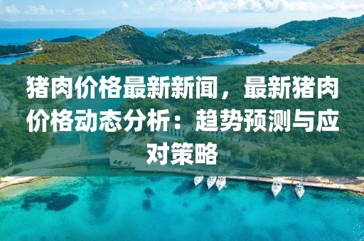 豬肉價格最新新聞，最新豬肉價格動態(tài)分析：趨勢預測與應對策略