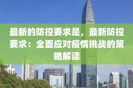 最新的防控要求是，最新防控要求：全面應(yīng)對(duì)疫情挑戰(zhàn)的策略解讀