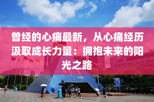 曾經(jīng)的心痛最新，從心痛經(jīng)歷汲取成長力量：擁抱未來的陽光之路