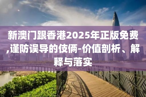新澳門跟香港2025年正版免費(fèi),謹(jǐn)防誤導(dǎo)的伎倆-價(jià)值剖析、解釋與落實(shí)