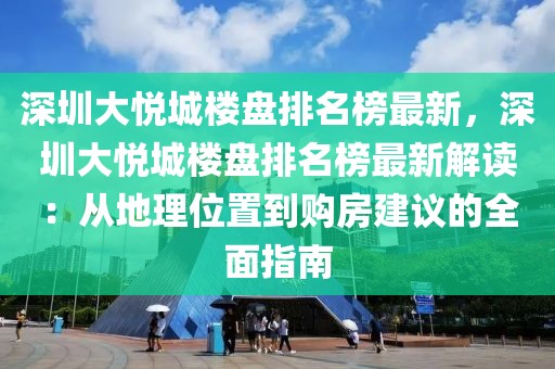 深圳大悅城樓盤排名榜最新，深圳大悅城樓盤排名榜最新解讀：從地理位置到購房建議的全面指南