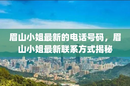 眉山小姐最新的電話號碼，眉山小姐最新聯系方式揭秘