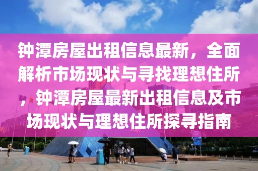 鐘潭房屋出租信息最新，全面解析市場現狀與尋找理想住所，鐘潭房屋最新出租信息及市場現狀與理想住所探尋指南