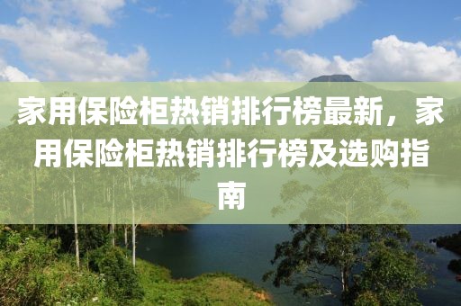 家用保險柜熱銷排行榜最新，家用保險柜熱銷排行榜及選購指南