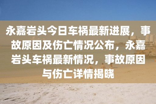 永嘉巖頭今日車禍最新進展，事故原因及傷亡情況公布，永嘉巖頭車禍最新情況，事故原因與傷亡詳情揭曉