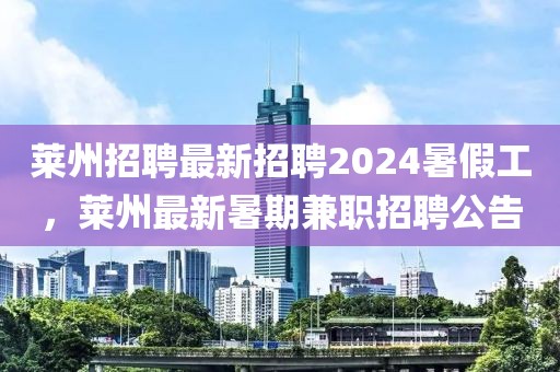 萊州招聘最新招聘2024暑假工，萊州最新暑期兼職招聘公告