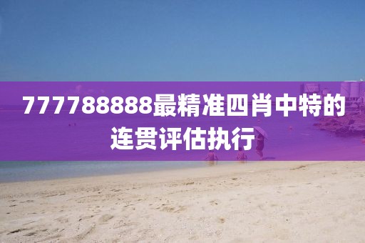 777788888最精準四肖中特的連貫評估執行