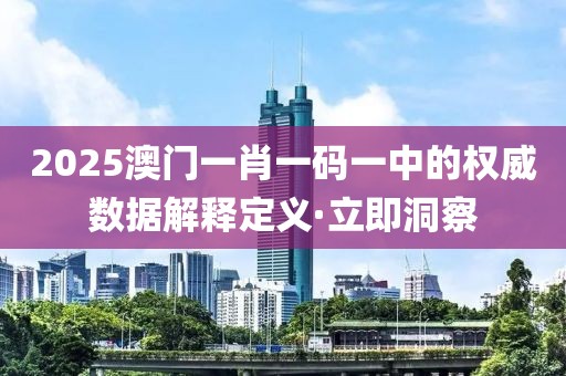 2025澳門一肖一碼一中的權威數據解釋定義·立即洞察