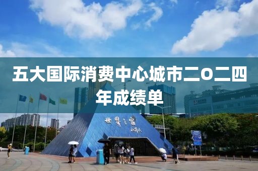 五大國際消費中心城市二O二四年成績單