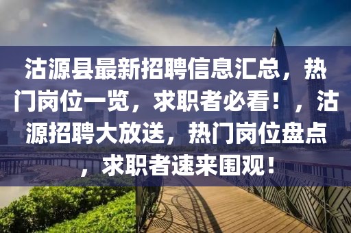 沽源縣最新招聘信息匯總，熱門崗位一覽，求職者必看！，沽源招聘大放送，熱門崗位盤點，求職者速來圍觀！