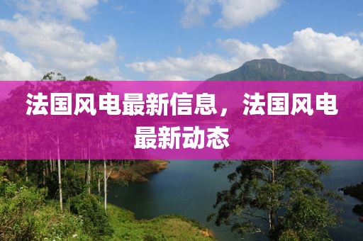 法國風電最新信息，法國風電最新動態