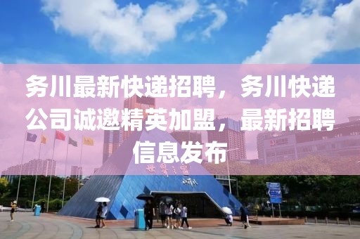 務川最新快遞招聘，務川快遞公司誠邀精英加盟，最新招聘信息發布