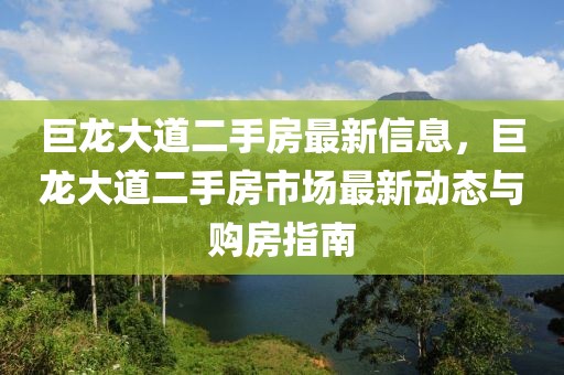 巨龍大道二手房最新信息，巨龍大道二手房市場最新動態與購房指南