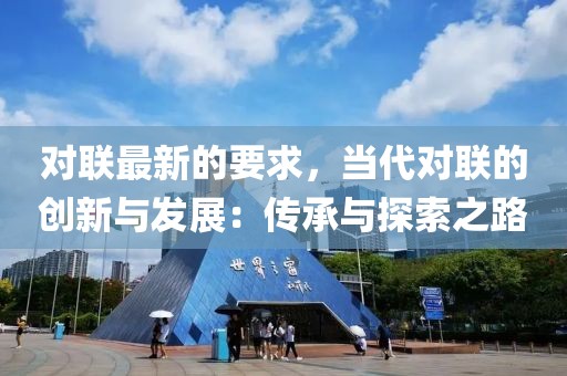 對(duì)聯(lián)最新的要求，當(dāng)代對(duì)聯(lián)的創(chuàng)新與發(fā)展：傳承與探索之路