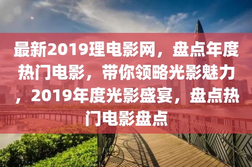 最新2019理電影網(wǎng)，盤點(diǎn)年度熱門電影，帶你領(lǐng)略光影魅力，2019年度光影盛宴，盤點(diǎn)熱門電影盤點(diǎn)