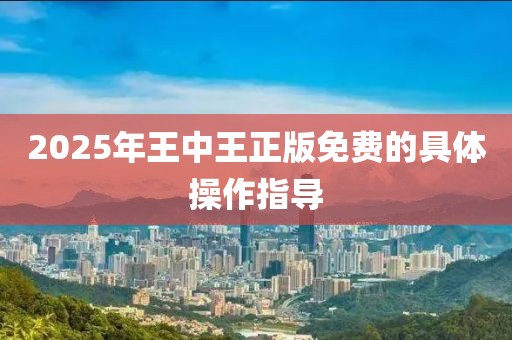 2025年王中王正版免費(fèi)的具體操作指導(dǎo)