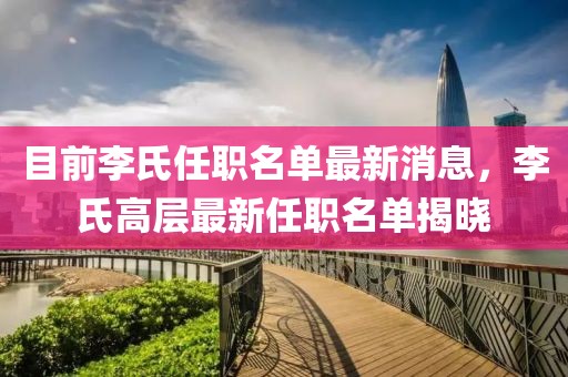目前李氏任職名單最新消息，李氏高層最新任職名單揭曉