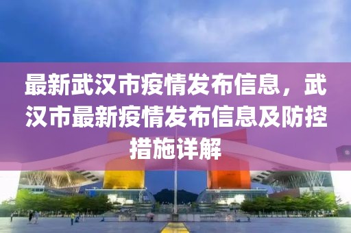 最新武漢市疫情發布信息，武漢市最新疫情發布信息及防控措施詳解