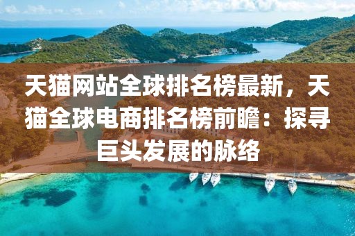 天貓網站全球排名榜最新，天貓全球電商排名榜前瞻：探尋巨頭發展的脈絡