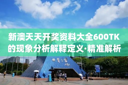 新澳天天開獎資料大全600TK的現象分析解釋定義·精準解析