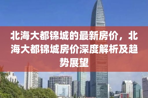 北海大都錦城的最新房價，北海大都錦城房價深度解析及趨勢展望