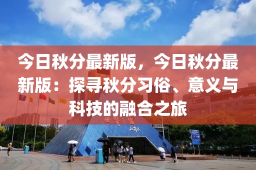 今日秋分最新版，今日秋分最新版：探尋秋分習(xí)俗、意義與科技的融合之旅