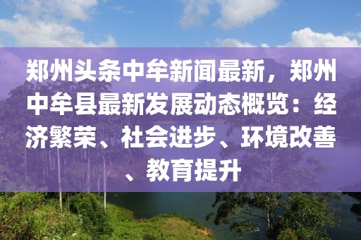 鄭州頭條中牟新聞最新，鄭州中牟縣最新發(fā)展動(dòng)態(tài)概覽：經(jīng)濟(jì)繁榮、社會(huì)進(jìn)步、環(huán)境改善、教育提升