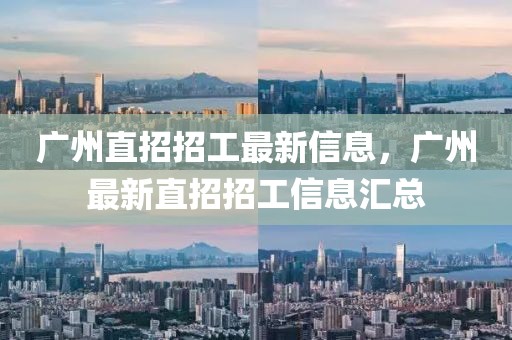 廣州直招招工最新信息，廣州最新直招招工信息匯總