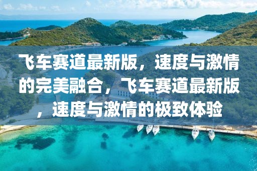 飛車賽道最新版，速度與激情的完美融合，飛車賽道最新版，速度與激情的極致體驗