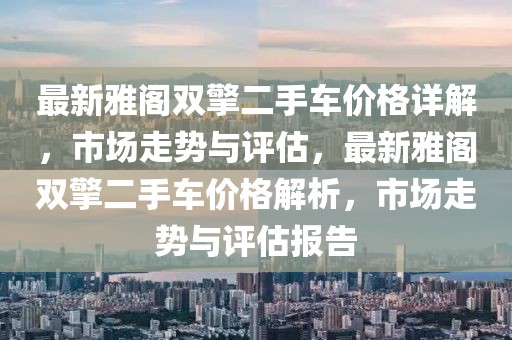 最新雅閣雙擎二手車價格詳解，市場走勢與評估，最新雅閣雙擎二手車價格解析，市場走勢與評估報告