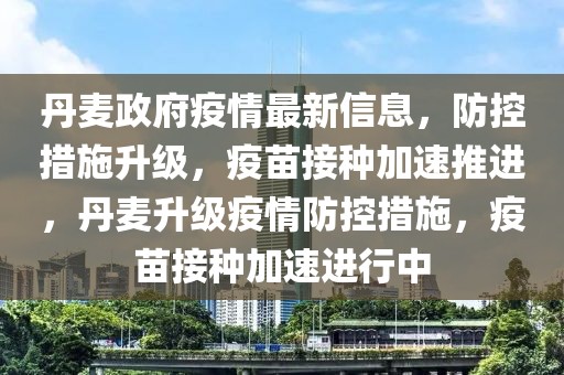 丹麥政府疫情最新信息，防控措施升級，疫苗接種加速推進，丹麥升級疫情防控措施，疫苗接種加速進行中