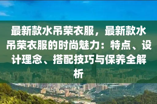 最新款水吊榮衣服，最新款水吊榮衣服的時尚魅力：特點、設計理念、搭配技巧與保養全解析