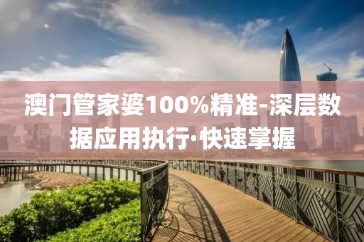 澳門管家婆100%精準-深層數據應用執行·快速掌握