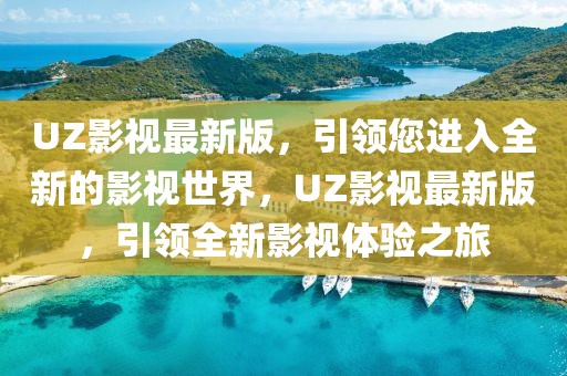 UZ影視最新版，引領您進入全新的影視世界，UZ影視最新版，引領全新影視體驗之旅
