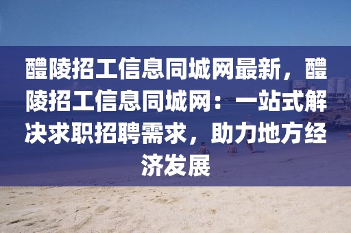 醴陵招工信息同城網最新，醴陵招工信息同城網：一站式解決求職招聘需求，助力地方經濟發展