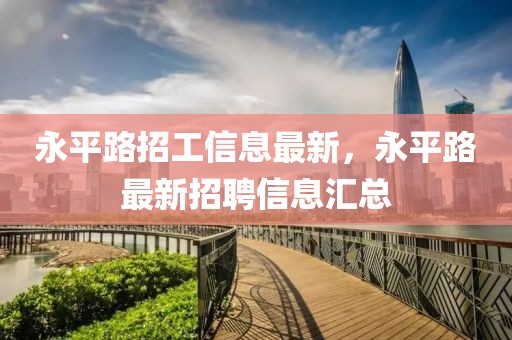 永平路招工信息最新，永平路最新招聘信息匯總