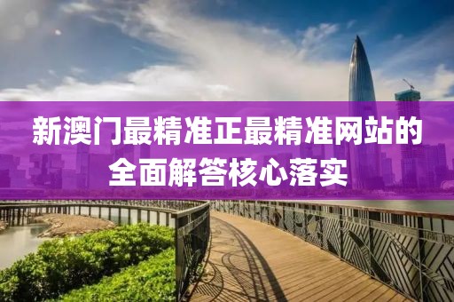新澳門最精準正最精準網站的全面解答核心落實