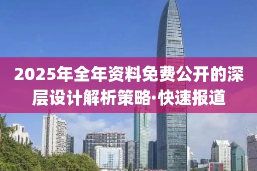 2025年全年資料免費公開的深層設計解析策略·快速報道