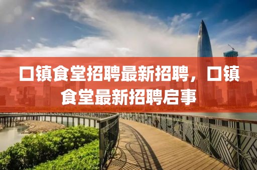 口鎮(zhèn)食堂招聘最新招聘，口鎮(zhèn)食堂最新招聘啟事