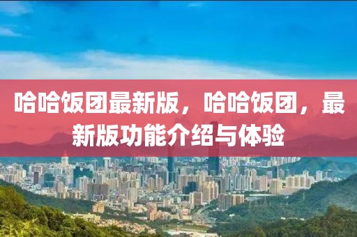 哈哈飯團最新版，哈哈飯團，最新版功能介紹與體驗
