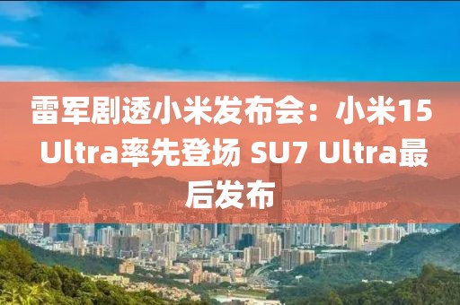 雷軍劇透小米發布會：小米15 Ultra率先登場 SU7 Ultra最后發布