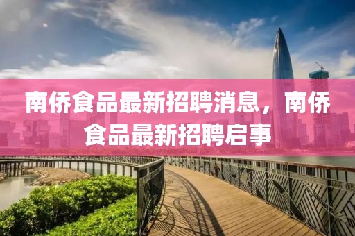 南僑食品最新招聘消息，南僑食品最新招聘啟事