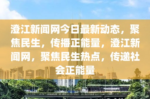 澄江新聞網今日最新動態，聚焦民生，傳播正能量，澄江新聞網，聚焦民生熱點，傳遞社會正能量