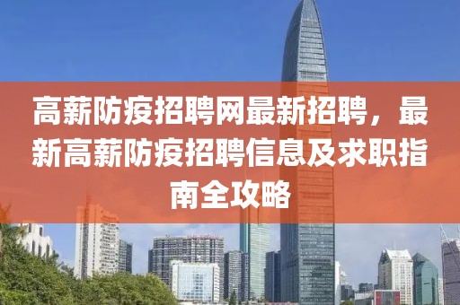 高薪防疫招聘網最新招聘，最新高薪防疫招聘信息及求職指南全攻略