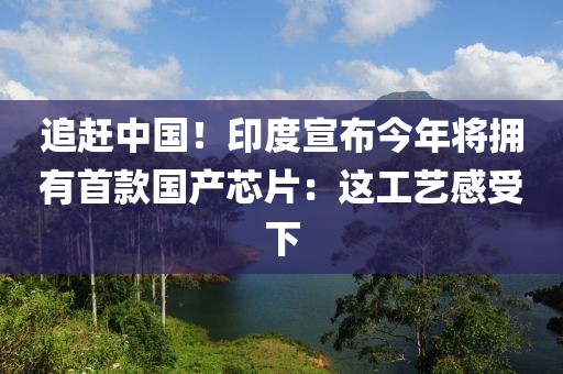 追趕中國！印度宣布今年將擁有首款國產(chǎn)芯片：這工藝感受下