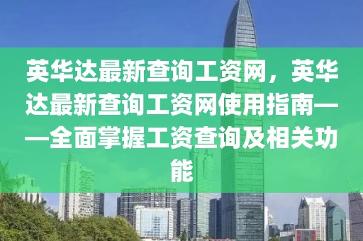 英華達最新查詢工資網(wǎng)，英華達最新查詢工資網(wǎng)使用指南——全面掌握工資查詢及相關(guān)功能