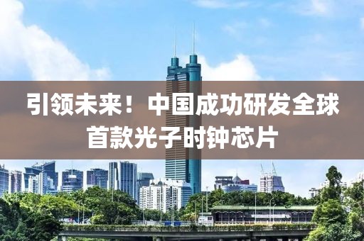 引領未來！中國成功研發全球首款光子時鐘芯片