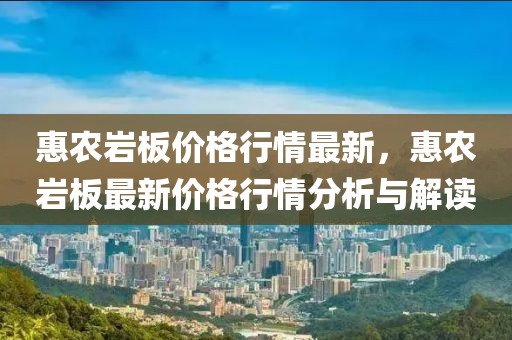 惠農巖板價格行情最新，惠農巖板最新價格行情分析與解讀