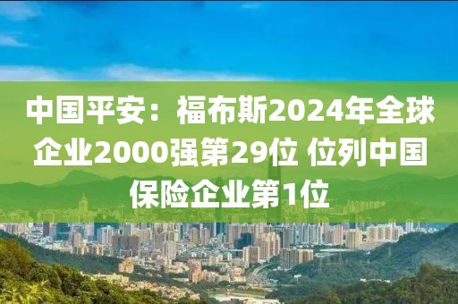 中國(guó)平安：福布斯2024年全球企業(yè)2000強(qiáng)第29位 位列中國(guó)保險(xiǎn)企業(yè)第1位